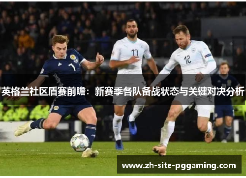 英格兰社区盾赛前瞻:新赛季各队备战状态与关键对决分析 英格兰社区盾赛前瞻:新赛季各队备战状态与关键对决分析