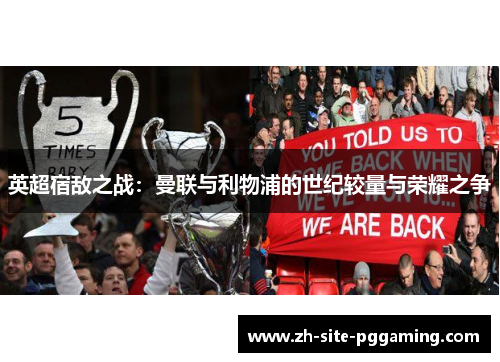 英超宿敌之战：曼联与利物浦的世纪较量与荣耀之争