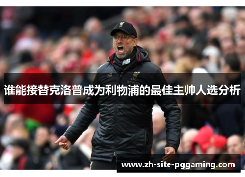 谁能接替克洛普成为利物浦的最佳主帅人选分析