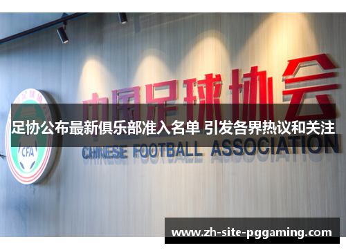 足协公布最新俱乐部准入名单 引发各界热议和关注