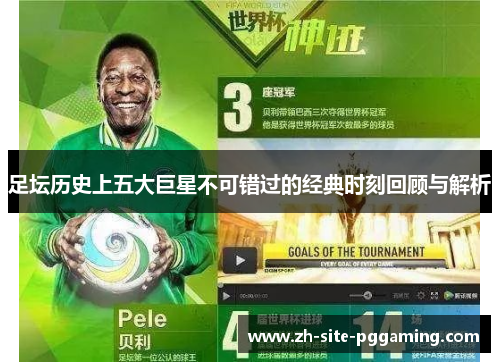 足坛历史上五大巨星不可错过的经典时刻回顾与解析 足坛历史上五大巨星不可错过的经典时刻回顾与解析
