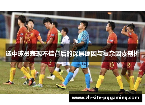 选中球员表现不佳背后的深层原因与复杂因素剖析 选中球员表现不佳背后的深层原因与复杂因素剖析