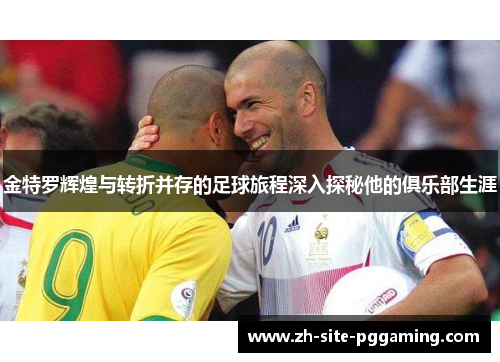 金特罗辉煌与转折并存的足球旅程深入探秘他的俱乐部生涯
