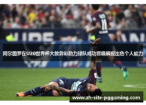 阿尔图罗在U20世界杯大放异彩助力球队成功晋级展现出色个人能力 阿尔图罗在U20世界杯大放异彩助力球队成功晋级展现出色个人能力