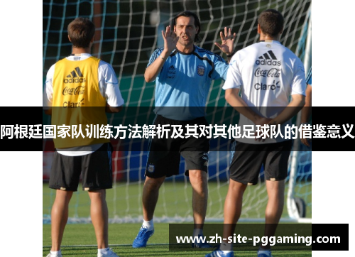 阿根廷国家队训练方法解析及其对其他足球队的借鉴意义