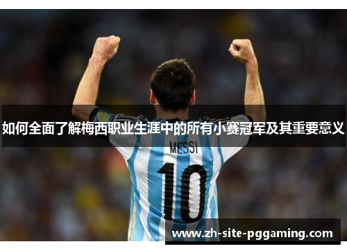 如何全面了解梅西职业生涯中的所有小赛冠军及其重要意义 如何全面了解梅西职业生涯中的所有小赛冠军及其重要意义