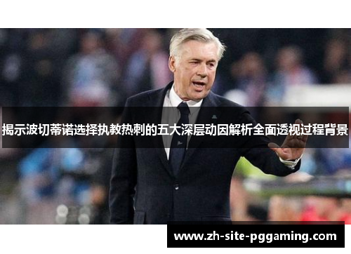 揭示波切蒂诺选择执教热刺的五大深层动因解析全面透视过程背景 揭示波切蒂诺选择执教热刺的五大深层动因解析全面透视过程背景