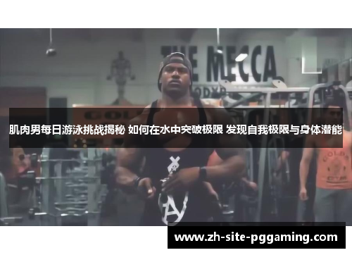 肌肉男每日游泳挑战揭秘 如何在水中突破极限 发现自我极限与身体潜能