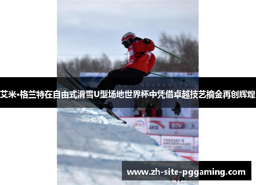 艾米·格兰特在自由式滑雪U型场地世界杯中凭借卓越技艺摘金再创辉煌 艾米·格兰特在自由式滑雪U型场地世界杯中凭借卓越技艺摘金再创辉煌