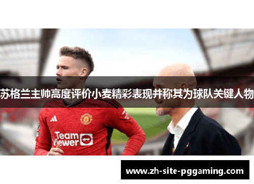 苏格兰主帅高度评价小麦精彩表现并称其为球队关键人物 苏格兰主帅高度评价小麦精彩表现并称其为球队关键人物