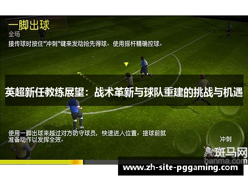英超新任教练展望:战术革新与球队重建的挑战与机遇 英超新任教练展望:战术革新与球队重建的挑战与机遇