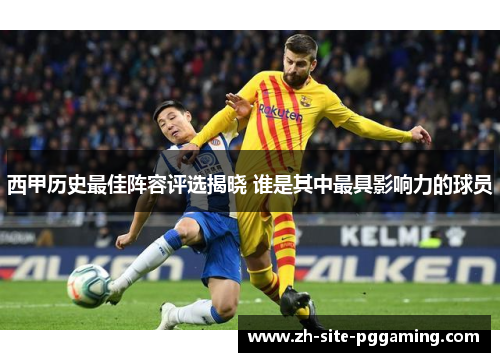 西甲历史最佳阵容评选揭晓 谁是其中最具影响力的球员