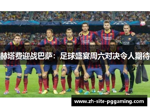赫塔费迎战巴萨:足球盛宴周六对决令人期待 赫塔费迎战巴萨:足球盛宴周六对决令人期待