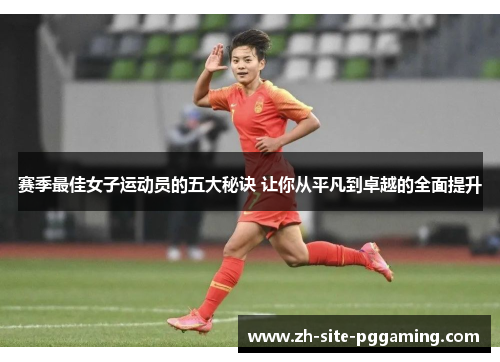 赛季最佳女子运动员的五大秘诀 让你从平凡到卓越的全面提升 赛季最佳女子运动员的五大秘诀 让你从平凡到卓越的全面提升
