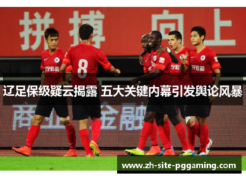 辽足保级疑云揭露 五大关键内幕引发舆论风暴