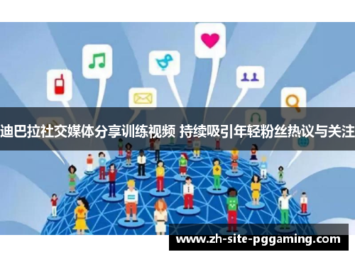 迪巴拉社交媒体分享训练视频 持续吸引年轻粉丝热议与关注