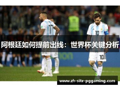 阿根廷如何提前出线：世界杯关键分析