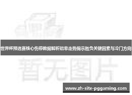 世界杯预选赛核心伤停数据解析赔率走势揭示胜负关键因素与冷门方向