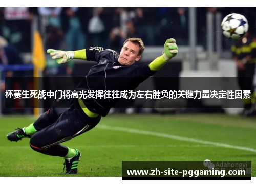 杯赛生死战中门将高光发挥往往成为左右胜负的关键力量决定性因素