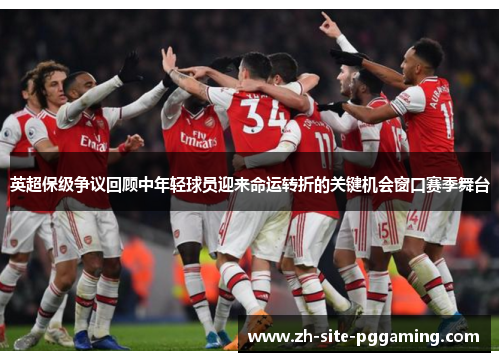 英超保级争议回顾中年轻球员迎来命运转折的关键机会窗口赛季舞台 英超保级争议回顾中年轻球员迎来命运转折的关键机会窗口赛季舞台