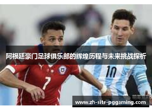 阿根廷豪门足球俱乐部的辉煌历程与未来挑战探析