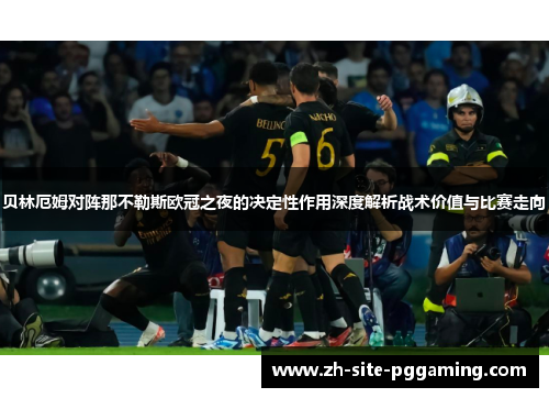 贝林厄姆对阵那不勒斯欧冠之夜的决定性作用深度解析战术价值与比赛走向