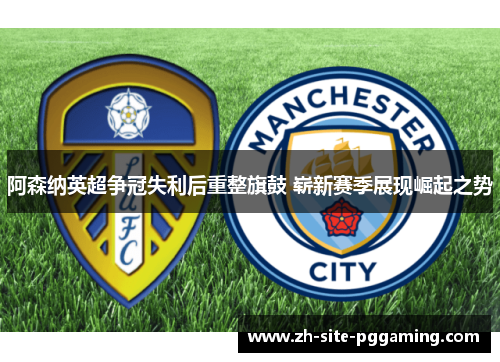 阿森纳英超争冠失利后重整旗鼓 崭新赛季展现崛起之势