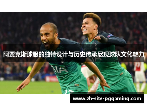 阿贾克斯球服的独特设计与历史传承展现球队文化魅力 阿贾克斯球服的独特设计与历史传承展现球队文化魅力