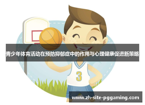 青少年体育活动在预防抑郁症中的作用与心理健康促进新策略 青少年体育活动在预防抑郁症中的作用与心理健康促进新策略