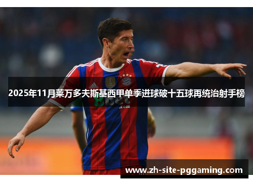 2025年11月莱万多夫斯基西甲单季进球破十五球再统治射手榜 2025年11月莱万多夫斯基西甲单季进球破十五球再统治射手榜