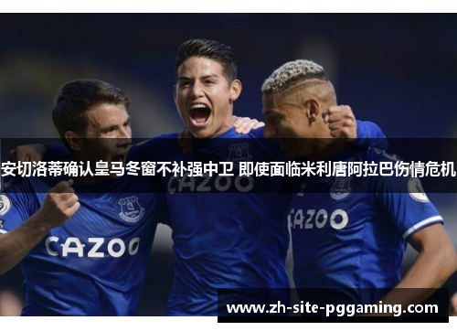 安切洛蒂确认皇马冬窗不补强中卫 即使面临米利唐阿拉巴伤情危机 安切洛蒂确认皇马冬窗不补强中卫 即使面临米利唐阿拉巴伤情危机