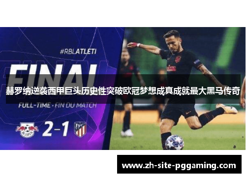 赫罗纳逆袭西甲巨头历史性突破欧冠梦想成真成就最大黑马传奇 赫罗纳逆袭西甲巨头历史性突破欧冠梦想成真成就最大黑马传奇