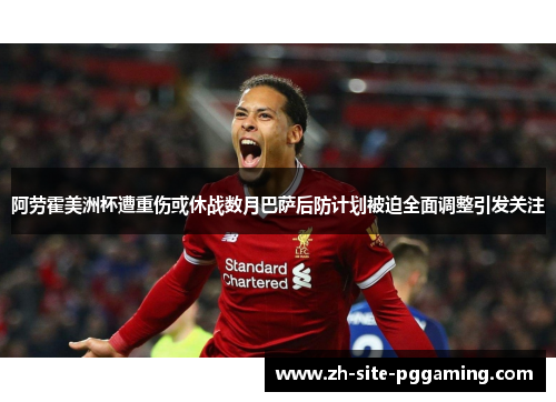 阿劳霍美洲杯遭重伤或休战数月巴萨后防计划被迫全面调整引发关注