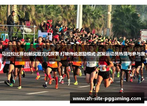 马拉松比赛创新奖励方式探索 打破传统激励模式 激发运动员热情与参与度