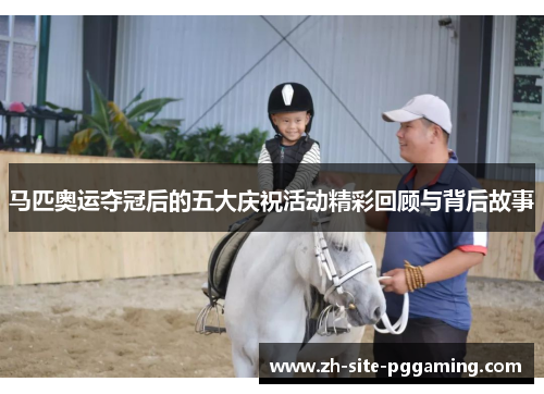 马匹奥运夺冠后的五大庆祝活动精彩回顾与背后故事