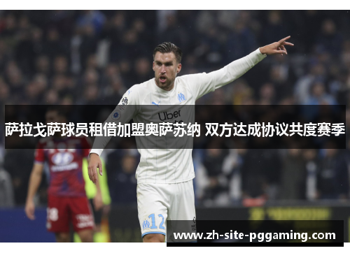 萨拉戈萨球员租借加盟奥萨苏纳 双方达成协议共度赛季 萨拉戈萨球员租借加盟奥萨苏纳 双方达成协议共度赛季