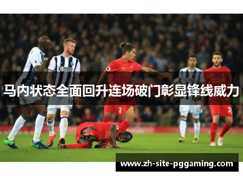 马内状态全面回升连场破门彰显锋线威力 马内状态全面回升连场破门彰显锋线威力